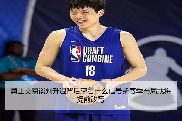 勇士交易谈判升温背后藏着什么信号新赛季布局或将提前改写（kaiyun）
